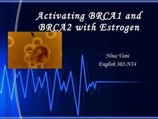 Activating BRCA1 and BRCA2 with Estrogen Nina Vani English 302-N14 