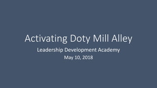 Activating Doty Mill Alley
Leadership Development Academy
May 10, 2018
 