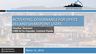 ACTIVATING GOVERNANCE FOR OFFICE
365 AND SHAREPOINT USERS
March 12, 2016
Heather Newman
CMO & Co-Founder, Content Panda
@contentpanda
@heddanewman
 