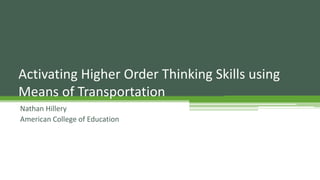 Activating Higher Order Thinking Skills using
Means of Transportation
Nathan Hillery
American College of Education
 