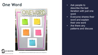 page
015
One Word • Ask people to
describe the last
iteration with just one
word
• Everyone shares their
word and explain
their one word
• Are there any
patterns and discuss
https://agilestrides.com/2017/09/25/40-ideas-to-spice-up-your-retrospective/
 