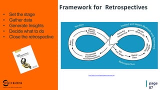 page
07
• Set the stage
• Gather data
• Generate Insights
• Decide what to do
• Close the retrospective
Framework for Retrospectives
http://agile.2ia.net/Agile%20Retrospectives.pdf
 