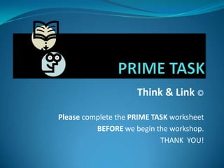 Think & Link ©

Please complete the PRIME TASK worksheet
                        BEFORE we begin.
                            THANK YOU!
 