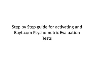 Step by Step guide for activating and 
 Bayt.com Psychometric Evaluation 
 B t       P h        t i E l ti
                Tests
 