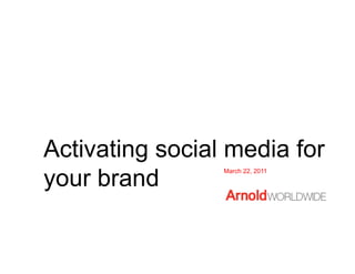 Activating social media for
your brand
                 March 22, 2011
 