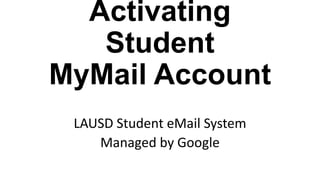 Activating
Student
MyMail Account
LAUSD Student eMail System
Managed by Google
 