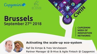 Activating the scale-up eco-system
Raf De Kimpe & Yves Vervloesem
Partner Manager @ B-Hive & Agile Fintech @ Capgemini
 