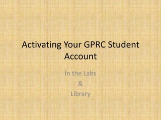 Activating Your GPRC Student
           Account
          In the Labs
               &
            Library
 