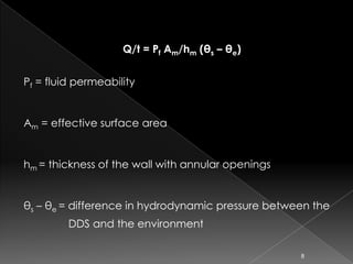 Q/t = Pf Am/hm (θs – θe)


Pf = fluid permeability


Am = effective surface area


hm = thickness of the wall with annular openings


θs – θe = difference in hydrodynamic pressure between the
         DDS and the environment

                                                   8
 
