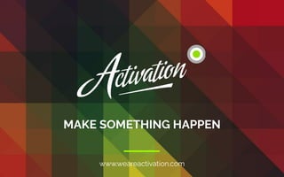 www.weareactivation.com
MAKE SOMETHING HAPPEN
 