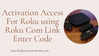 Activation Access
For Roku using
Roku Com Link
Enter Code
www.linkactivationroku.com
 