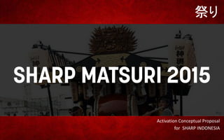 祭り
Activation Conceptual Proposal
for SHARP INDONESIA
 