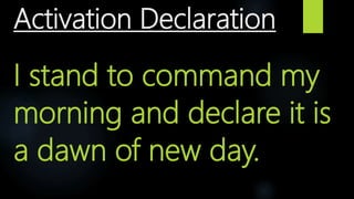 Activation Declaration
I stand to command my
morning and declare it is
a dawn of new day.
 