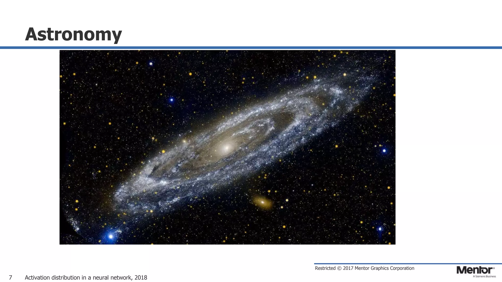 Restricted © 2017 Mentor Graphics Corporation
Astronomy
Activation distribution in a neural network, 20187
 