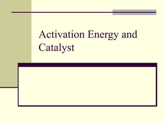 Activation Energy and
Catalyst
 