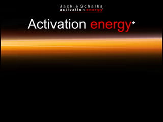J a c k i e  S c h a l k s Activation  energy * 