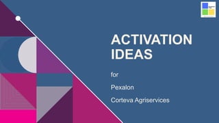 ACTIVATION
IDEAS
for
Pexalon
Corteva Agriservices
 