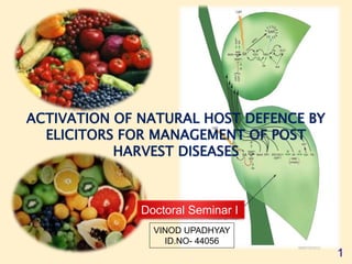 ACTIVATION OF NATURAL HOST DEFENCE BY
ELICITORS FOR MANAGEMENT OF POST
HARVEST DISEASES
Doctoral Seminar I
VINOD UPADHYAY
ID.NO- 44056
1
 