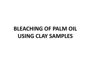 BLEACHING OF PALM OIL
USING CLAY SAMPLES
 