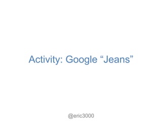 Activity: Google “Jeans”




         @eric3000
 