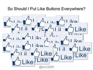 So Should I Put Like Buttons Everywhere?




                @eric3000
 