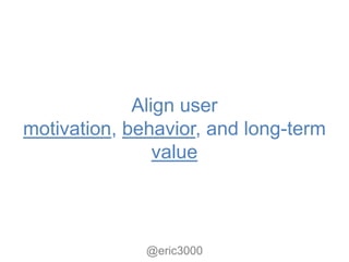 Align user
motivation, behavior, and long-term
                value



              @eric3000
 