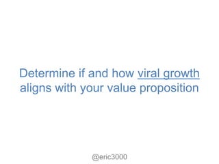 Determine if and how viral growth
aligns with your value proposition




             @eric3000
 