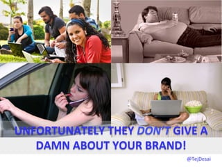 UNFORTUNATELY	
  THEY	
  DON’T	
  GIVE	
  A	
  
   DAMN	
  ABOUT	
  YOUR	
  BRAND!	
  
                                         @TejDesai   	
  
 