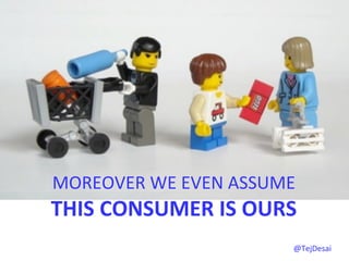MOREOVER	
  WE	
  EVEN	
  ASSUME	
  	
  
THIS	
  CONSUMER	
  IS	
  OURS	
  	
  
                                      @TejDesai   	
  
 
