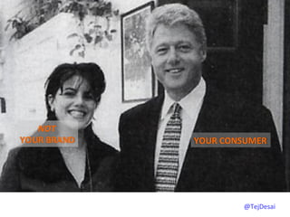 NOT	
  
YOUR	
  BRAND	
     YOUR	
  CONSUMER	
  




                                 @TejDesai   	
  
 