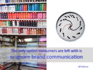 The	
  only	
  op0on	
  consumers	
  are	
  leS	
  with	
  is	
  	
  
to	
  ignore	
  brand	
  communica0on	
  
                                                               @TejDesai   	
  
 
