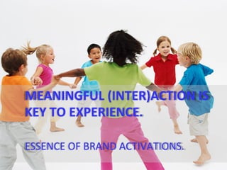  MEANINGFUL	
  (INTER)ACTION	
  IS	
  
       	
  KEY	
  TO	
  EXPERIENCE.	
  
	
  
       	
  ESSENCE	
  OF	
  BRAND	
  ACTIVATIONS.	
  
                                                        @TejDesai   	
  
 