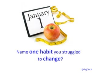 Name	
  one	
  habit	
  you	
  struggled	
  	
  
           to	
  change?	
  
                   	
  
                                               @TejDesai   	
  
 