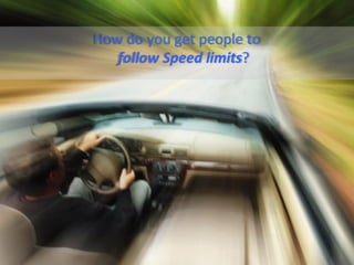 How	
  do	
  you	
  get	
  people	
  to	
  	
  
   follow	
  Speed	
  limits?	
  




                                                  @TejDesai   	
  
 