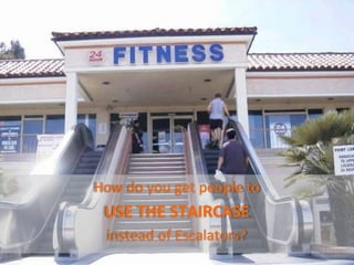 How	
  do	
  you	
  get	
  people	
  to	
  	
  
  USE	
  THE	
  STAIRCASE	
  	
  
   instead	
  of	
  Escalators?	
  
                                                  @TejDesai   	
  
 