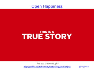 Open	
  Happiness	
  




           Are	
  you	
  crazy	
  enough?	
  	
  
hYp://www.youtube.com/watch?v=gZytIFTsQHA	
  	
     @TejDesai   	
  
 