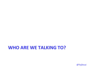 WHO	
  ARE	
  WE	
  TALKING	
  TO?	
  


                                         @TejDesai   	
  
 