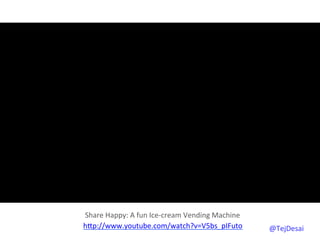 Share	
  Happy:	
  A	
  fun	
  Ice-­‐cream	
  Vending	
  Machine	
  
hYp://www.youtube.com/watch?v=V5bs_pIFuto	
  	
                        @TejDesai   	
  
 