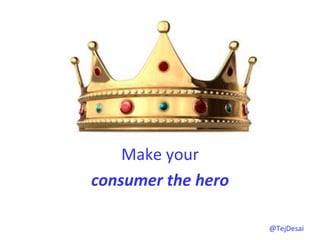  
       	
  
    Make	
  your	
  	
  
consumer	
  the	
  hero	
  

                              @TejDesai   	
  
 