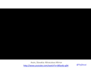 Avon,	
  Slovakia:	
  Miraculous	
  Mirror	
  
hYp://www.youtube.com/watch?v=i8Dyx6z-­‐g04	
  	
       @TejDesai   	
  
 