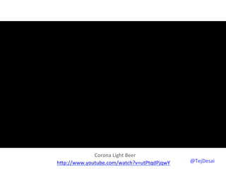 Corona	
  Light	
  Beer	
  
hYp://www.youtube.com/watch?v=utPtqdPjqwY	
  	
     @TejDesai   	
  
 