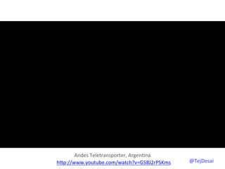 Andes	
  Teletransporter,	
  Argen0na	
  
hYp://www.youtube.com/watch?v=G58J2rPSKms	
  	
     @TejDesai   	
  
 