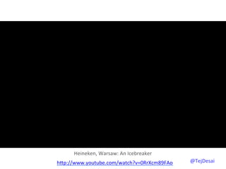 Heineken,	
  Warsaw:	
  An	
  Icebreaker	
  
hYp://www.youtube.com/watch?v=0RrXcm89FAo	
  	
       @TejDesai   	
  
 