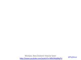 Westpac,	
  New	
  Zealand:	
  Impulse	
  Saver	
  
hYp://www.youtube.com/watch?v=M9v9HpR4qTU	
  	
  
                                                           @TejDesai   	
  
 