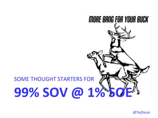 SOME	
  THOUGHT	
  STARTERS	
  FOR	
  	
  

99%	
  SOV	
  @	
  1%	
  SOE	
  
                                             @TejDesai   	
  
 