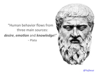  
                            	
  
  “Human	
  behavior	
  ﬂows	
  from	
  	
  
            three	
  main	
  sources:	
  	
  
desire,	
  emo@on	
  and	
  knowledge!”	
  	
  
                      -­‐	
  Plato	
  




                                                  @TejDesai   	
  
 