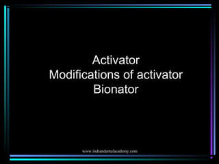 Activator
Modifications of activator
Bionator
www.indiandentalacademy.com
 