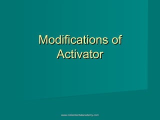 Modifications ofModifications of
ActivatorActivator
www.indiandentalacademy.comwww.indiandentalacademy.com
 