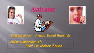 Activator
Presented by : Ahmed Saeed Baattiah
Under supervision of:
Prof.Dr.Maher Fouda
 