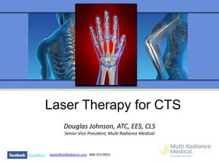 Laser Therapy for CTS
       Douglas Johnson, ATC, EES, CLS
        Senior Vice President, Multi Radiance Medical



www.MultiRadiance.com 800-373-0955
 